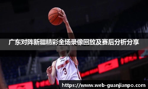 广东对阵新疆精彩全场录像回放及赛后分析分享
