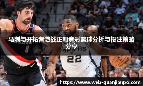 马刺与开拓者激战正酣竞彩篮球分析与投注策略分享