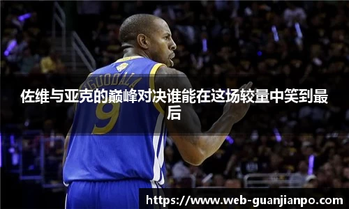 佐维与亚克的巅峰对决谁能在这场较量中笑到最后