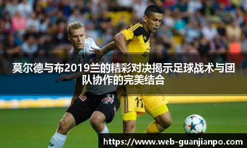 莫尔德与布2019兰的精彩对决揭示足球战术与团队协作的完美结合