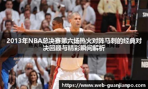 2013年NBA总决赛第六场热火对阵马刺的经典对决回顾与精彩瞬间解析