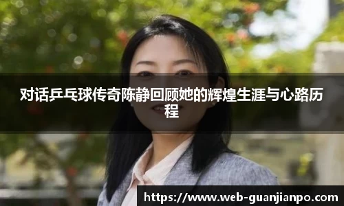 对话乒乓球传奇陈静回顾她的辉煌生涯与心路历程