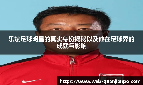乐斌足球明星的真实身份揭秘以及他在足球界的成就与影响